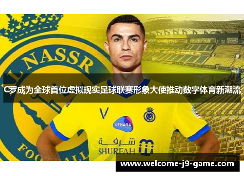 C罗成为全球首位虚拟现实足球联赛形象大使推动数字体育新潮流 C罗成为全球首位虚拟现实足球联赛形象大使推动数字体育新潮流