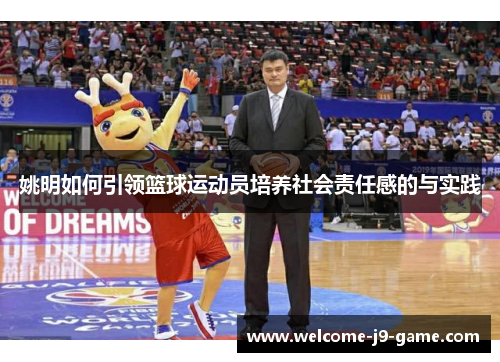 姚明如何引领篮球运动员培养社会责任感的与实践 姚明如何引领篮球运动员培养社会责任感的与实践