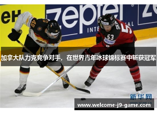 加拿大队力克竞争对手,在世界青年冰球锦标赛中斩获冠军 加拿大队力克竞争对手,在世界青年冰球锦标赛中斩获冠军