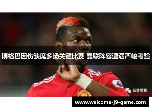 博格巴因伤缺席多场关键比赛 曼联阵容遭遇严峻考验 博格巴因伤缺席多场关键比赛 曼联阵容遭遇严峻考验