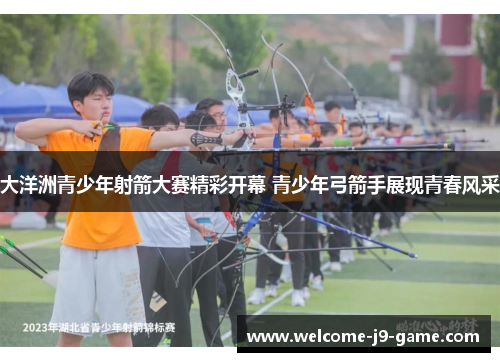 大洋洲青少年射箭大赛精彩开幕 青少年弓箭手展现青春风采 大洋洲青少年射箭大赛精彩开幕 青少年弓箭手展现青春风采