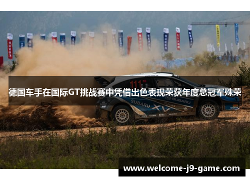 德国车手在国际GT挑战赛中凭借出色表现荣获年度总冠军殊荣 德国车手在国际GT挑战赛中凭借出色表现荣获年度总冠军殊荣