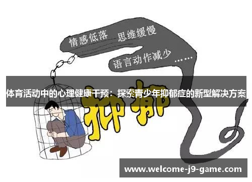 体育活动中的心理健康干预:探索青少年抑郁症的新型解决方案 体育活动中的心理健康干预:探索青少年抑郁症的新型解决方案