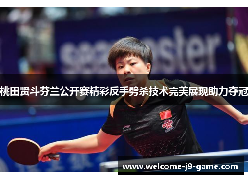 桃田贤斗芬兰公开赛精彩反手劈杀技术完美展现助力夺冠 桃田贤斗芬兰公开赛精彩反手劈杀技术完美展现助力夺冠
