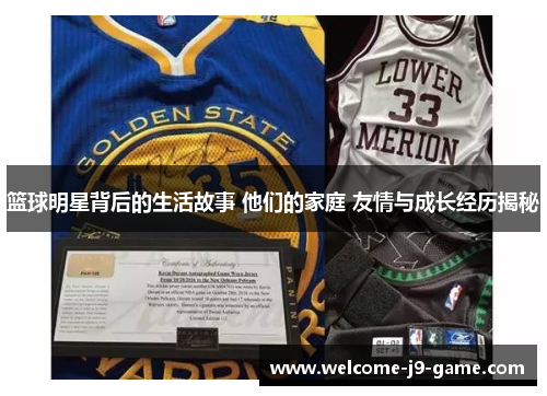 篮球明星背后的生活故事 他们的家庭 友情与成长经历揭秘 篮球明星背后的生活故事 他们的家庭 友情与成长经历揭秘