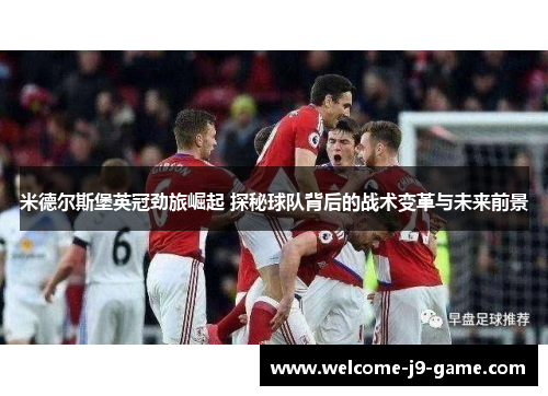 米德尔斯堡英冠劲旅崛起 探秘球队背后的战术变革与未来前景 米德尔斯堡英冠劲旅崛起 探秘球队背后的战术变革与未来前景