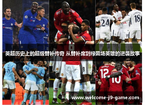 英超历史上的超级替补传奇 从替补席到绿茵场英雄的逆袭故事 英超历史上的超级替补传奇 从替补席到绿茵场英雄的逆袭故事