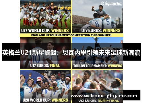 英格兰U21新星崛起:恩瓦内里引领未来足球新潮流 英格兰U21新星崛起:恩瓦内里引领未来足球新潮流