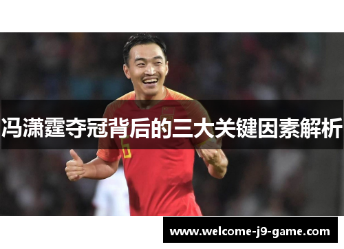 冯潇霆夺冠背后的三大关键因素解析 冯潇霆夺冠背后的三大关键因素解析