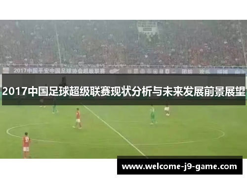 2017中国足球超级联赛现状分析与未来发展前景展望 2017中国足球超级联赛现状分析与未来发展前景展望
