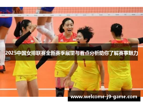 2025中国女排联赛全新赛季展望与看点分析助你了解赛事魅力 2025中国女排联赛全新赛季展望与看点分析助你了解赛事魅力