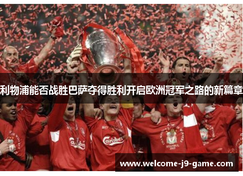 利物浦能否战胜巴萨夺得胜利开启欧洲冠军之路的新篇章 利物浦能否战胜巴萨夺得胜利开启欧洲冠军之路的新篇章