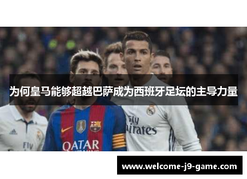 为何皇马能够超越巴萨成为西班牙足坛的主导力量 为何皇马能够超越巴萨成为西班牙足坛的主导力量