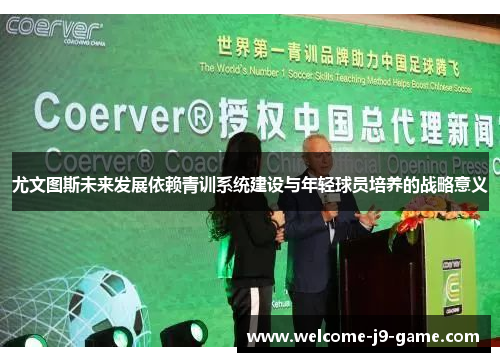 尤文图斯未来发展依赖青训系统建设与年轻球员培养的战略意义 尤文图斯未来发展依赖青训系统建设与年轻球员培养的战略意义