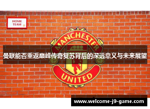 曼联能否重返巅峰传奇复苏背后的深远意义与未来展望 曼联能否重返巅峰传奇复苏背后的深远意义与未来展望