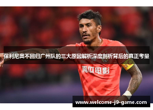 保利尼奥不回归广州队的三大原因解析深度剖析背后的真正考量