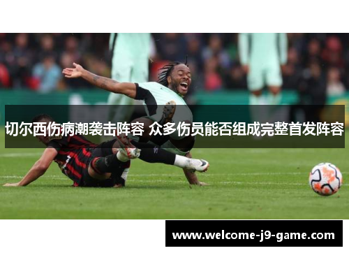切尔西伤病潮袭击阵容 众多伤员能否组成完整首发阵容