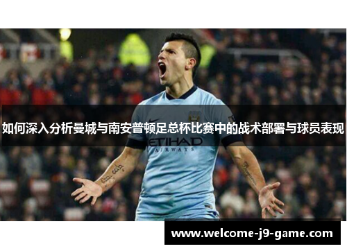 如何深入分析曼城与南安普顿足总杯比赛中的战术部署与球员表现 如何深入分析曼城与南安普顿足总杯比赛中的战术部署与球员表现