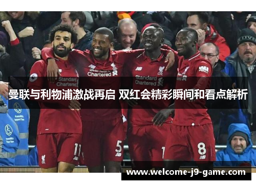 曼联与利物浦激战再启 双红会精彩瞬间和看点解析 曼联与利物浦激战再启 双红会精彩瞬间和看点解析