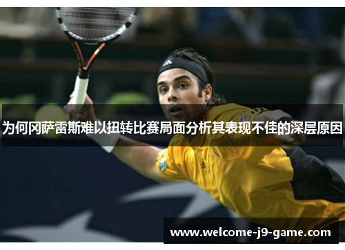 为何冈萨雷斯难以扭转比赛局面分析其表现不佳的深层原因 为何冈萨雷斯难以扭转比赛局面分析其表现不佳的深层原因
