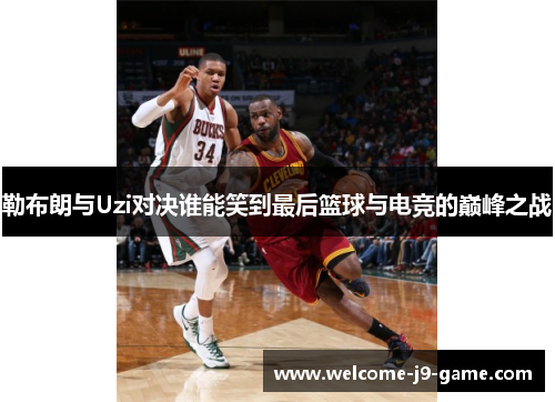 勒布朗与Uzi对决谁能笑到最后篮球与电竞的巅峰之战