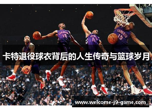 卡特退役球衣背后的人生传奇与篮球岁月 卡特退役球衣背后的人生传奇与篮球岁月