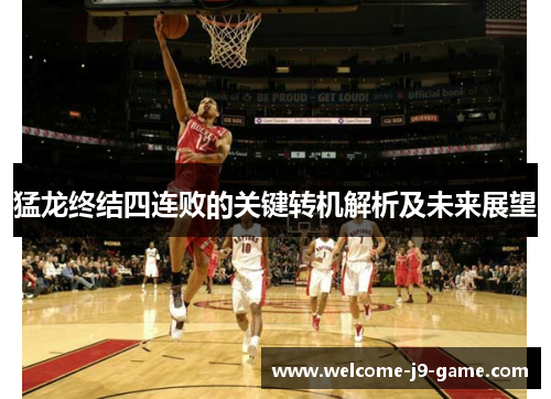 猛龙终结四连败的关键转机解析及未来展望 猛龙终结四连败的关键转机解析及未来展望