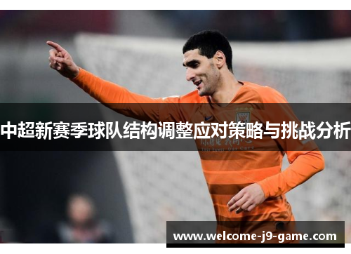 中超新赛季球队结构调整应对策略与挑战分析 中超新赛季球队结构调整应对策略与挑战分析