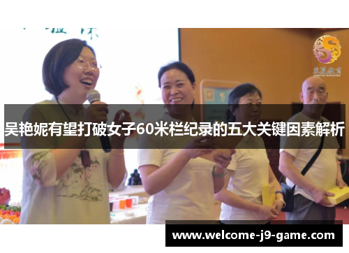 吴艳妮有望打破女子60米栏纪录的五大关键因素解析 吴艳妮有望打破女子60米栏纪录的五大关键因素解析