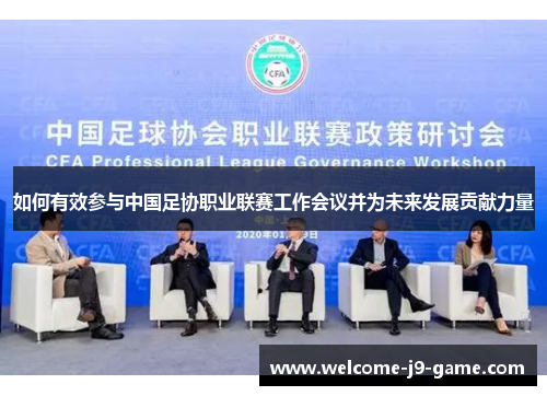 如何有效参与中国足协职业联赛工作会议并为未来发展贡献力量 如何有效参与中国足协职业联赛工作会议并为未来发展贡献力量