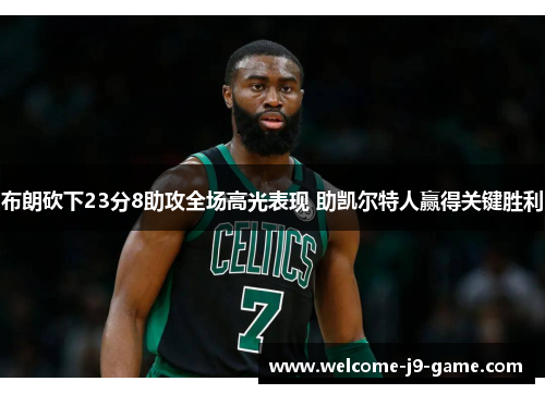 布朗砍下23分8助攻全场高光表现 助凯尔特人赢得关键胜利 布朗砍下23分8助攻全场高光表现 助凯尔特人赢得关键胜利