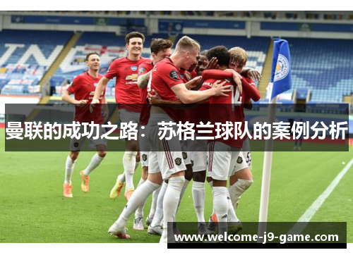 曼联的成功之路:苏格兰球队的案例分析 曼联的成功之路:苏格兰球队的案例分析