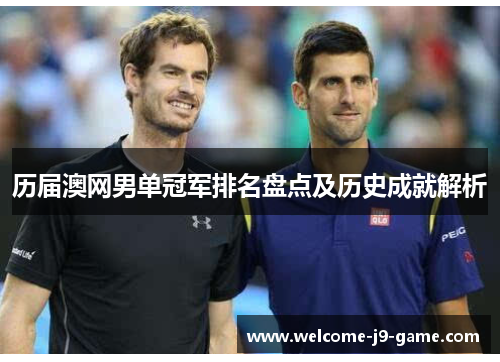 历届澳网男单冠军排名盘点及历史成就解析 历届澳网男单冠军排名盘点及历史成就解析