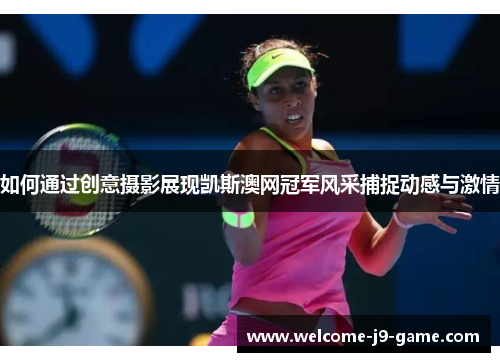 如何通过创意摄影展现凯斯澳网冠军风采捕捉动感与激情 如何通过创意摄影展现凯斯澳网冠军风采捕捉动感与激情