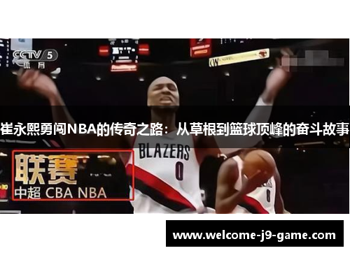 崔永熙勇闯NBA的传奇之路:从草根到篮球顶峰的奋斗故事 崔永熙勇闯NBA的传奇之路:从草根到篮球顶峰的奋斗故事