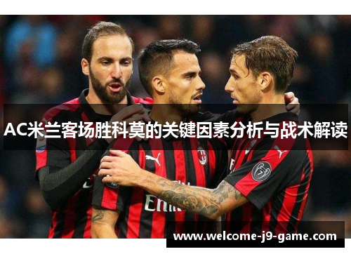 AC米兰客场胜科莫的关键因素分析与战术解读 AC米兰客场胜科莫的关键因素分析与战术解读