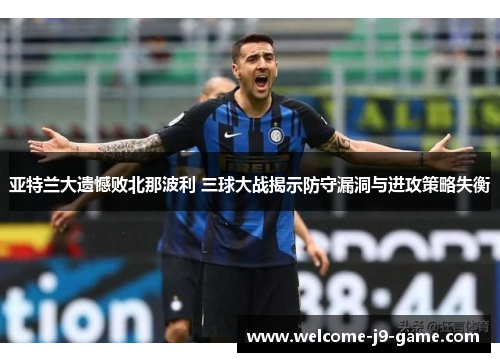 亚特兰大遗憾败北那波利 三球大战揭示防守漏洞与进攻策略失衡 亚特兰大遗憾败北那波利 三球大战揭示防守漏洞与进攻策略失衡