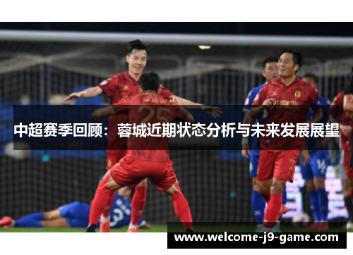 中超赛季回顾：蓉城近期状态分析与未来发展展望