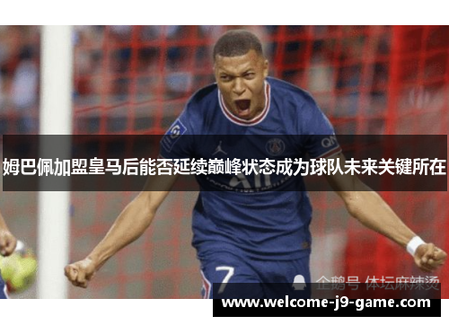 姆巴佩加盟皇马后能否延续巅峰状态成为球队未来关键所在 姆巴佩加盟皇马后能否延续巅峰状态成为球队未来关键所在
