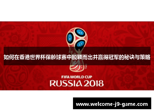 如何在香港世界杯保龄球赛中脱颖而出并赢得冠军的秘诀与策略 如何在香港世界杯保龄球赛中脱颖而出并赢得冠军的秘诀与策略