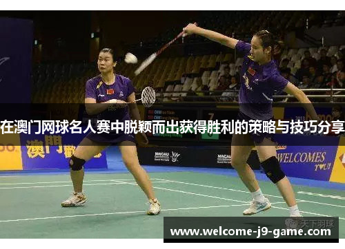 在澳门网球名人赛中脱颖而出获得胜利的策略与技巧分享