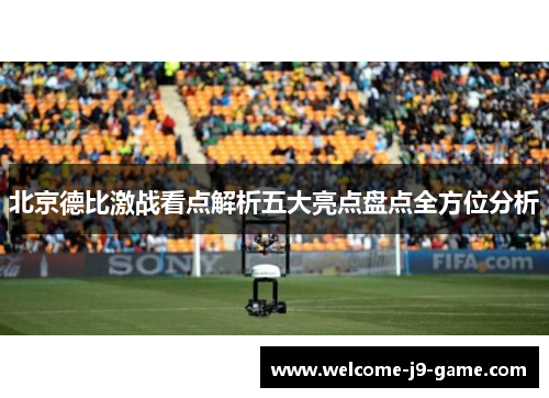 北京德比激战看点解析五大亮点盘点全方位分析 北京德比激战看点解析五大亮点盘点全方位分析