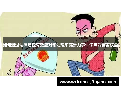 如何通过法律途径有效应对和处理家庭暴力事件保障受害者权益 如何通过法律途径有效应对和处理家庭暴力事件保障受害者权益