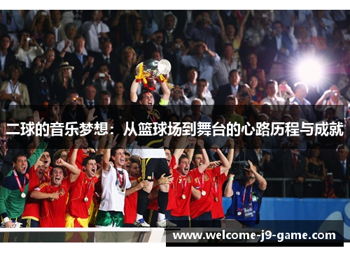 二球的音乐梦想:从篮球场到舞台的心路历程与成就 二球的音乐梦想:从篮球场到舞台的心路历程与成就