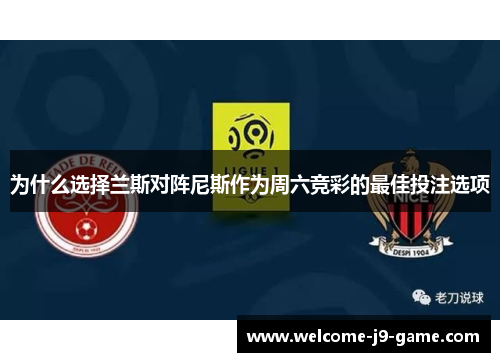 为什么选择兰斯对阵尼斯作为周六竞彩的最佳投注选项 为什么选择兰斯对阵尼斯作为周六竞彩的最佳投注选项