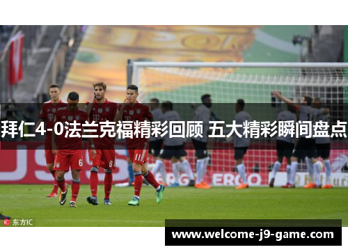 拜仁4-0法兰克福精彩回顾 五大精彩瞬间盘点 拜仁4-0法兰克福精彩回顾 五大精彩瞬间盘点