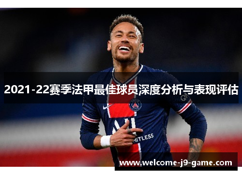 2021-22赛季法甲最佳球员深度分析与表现评估