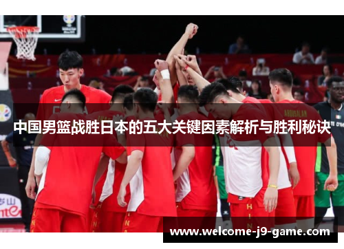 中国男篮战胜日本的五大关键因素解析与胜利秘诀 中国男篮战胜日本的五大关键因素解析与胜利秘诀