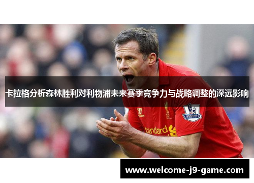 卡拉格分析森林胜利对利物浦未来赛季竞争力与战略调整的深远影响 卡拉格分析森林胜利对利物浦未来赛季竞争力与战略调整的深远影响