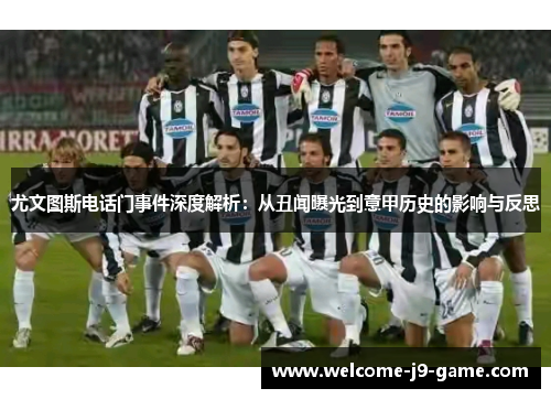 尤文图斯电话门事件深度解析:从丑闻曝光到意甲历史的影响与反思 尤文图斯电话门事件深度解析:从丑闻曝光到意甲历史的影响与反思